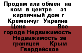 Продам или обмен (на 1-ком. в центре) 3-эт. кирпичный дом г. Кременчуг, Украина › Цена ­ 6 000 000 - Все города Недвижимость » Недвижимость за границей   . Крым,Гвардейское